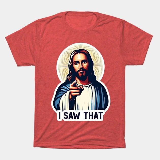 Lord Jesus Says I Saw That T-Shirt