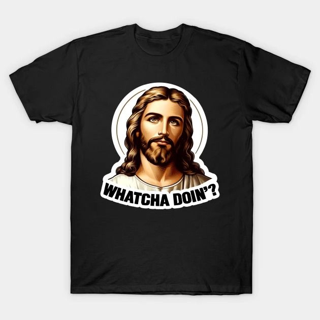 Lord Jesus Asking Whatcha Doin'? T-Shirt