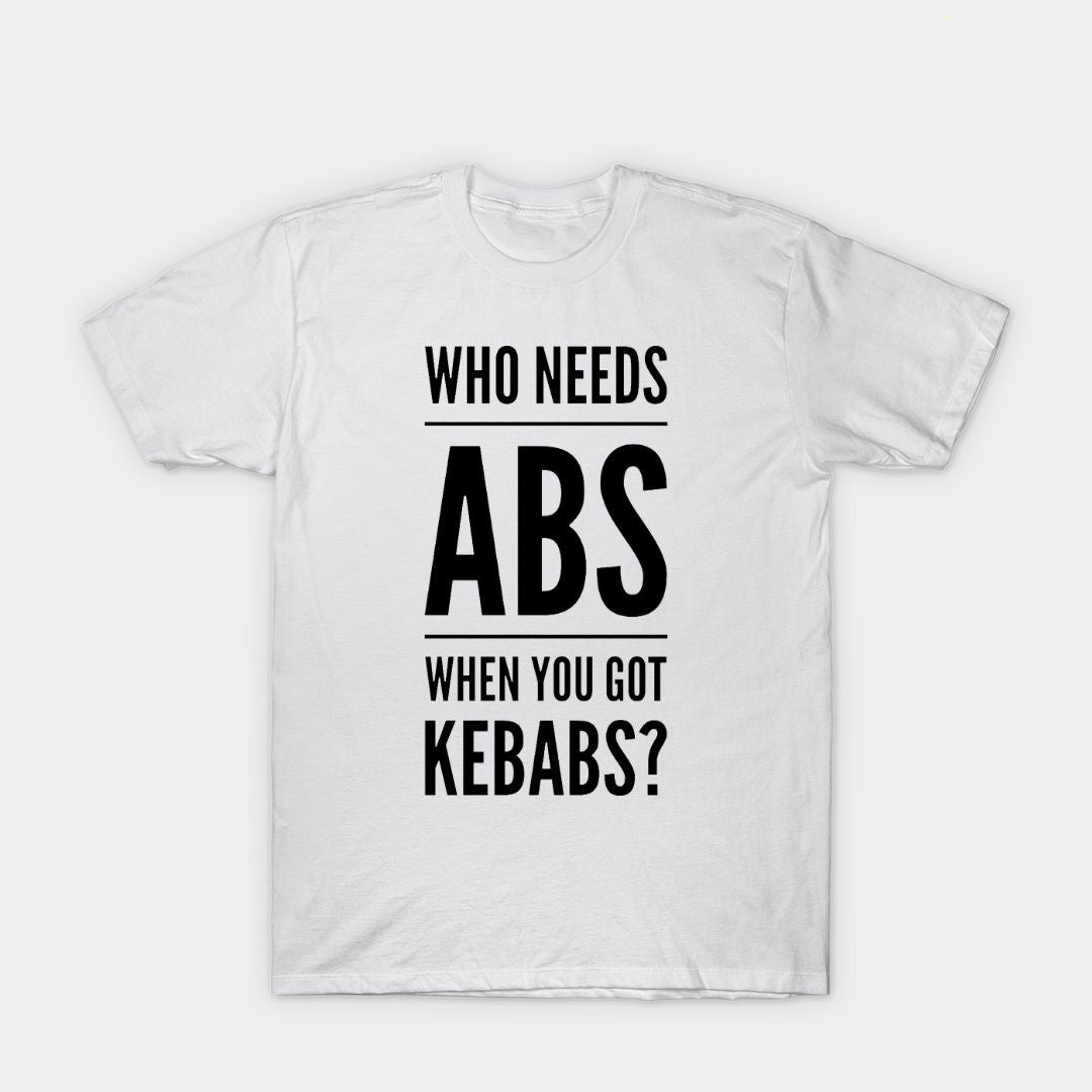 White t-shirt with "Who Needs Abs When You Got Kebabs?" in bold, black lettering. A playful design for kebab lovers with a sense of humor.
