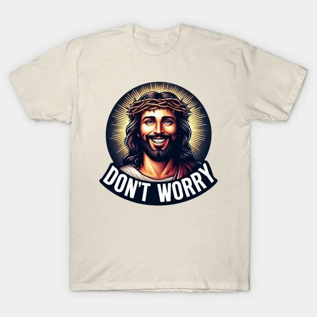 Lord Jesus Said - Don't Worry T-Shirt