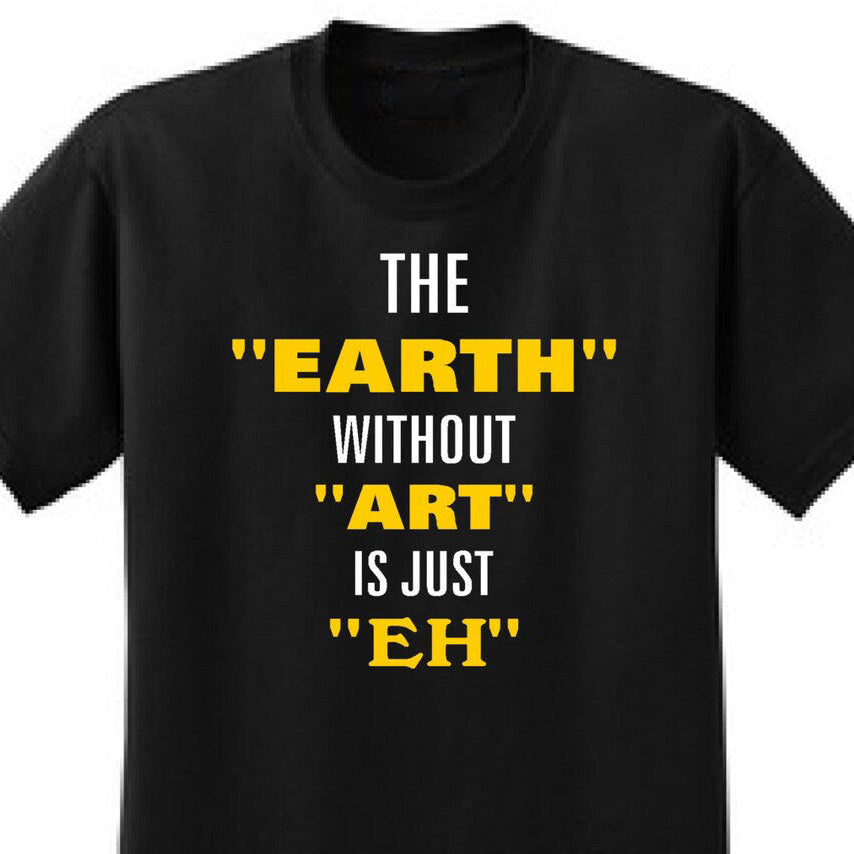 The Earth Without Art Is Just Eh - Art Lover Quote T-Shirts