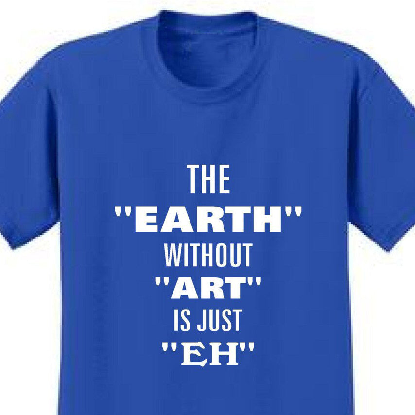 The Earth Without Art Is Just Eh - Art Lover Quote T-Shirts