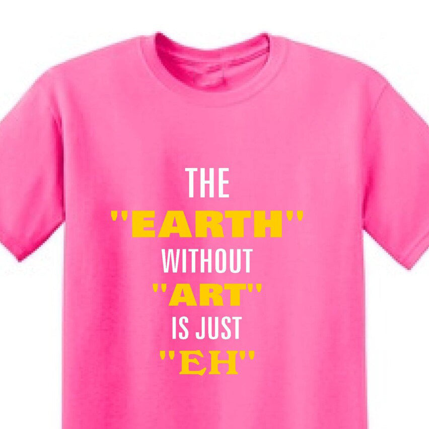The Earth Without Art Is Just Eh - Art Lover Quote T-Shirts