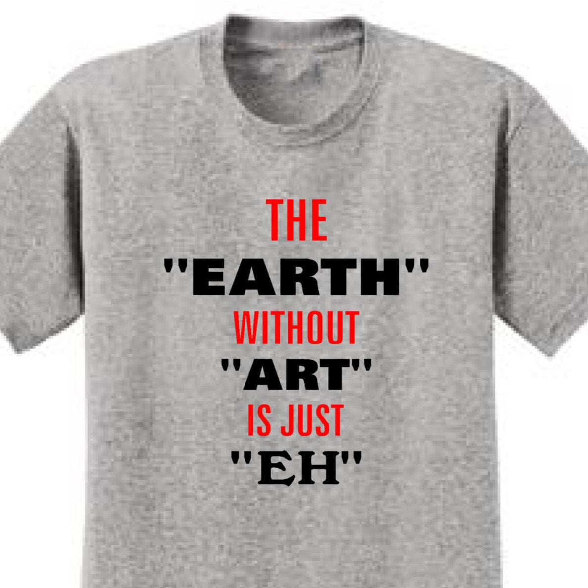The Earth Without Art Is Just Eh - Art Lover Quote T-Shirts
