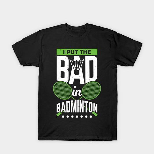 I Put The Bad In Funny Badminton T-Shirt