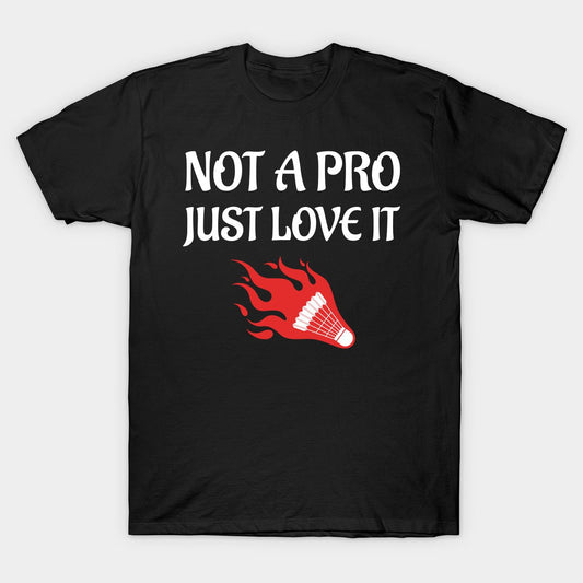 Black short-sleeve T-shirt with 'Not a Pro Just Love It' text in white and a red flaming shuttlecock graphic. Perfect for badminton lovers and casual players.