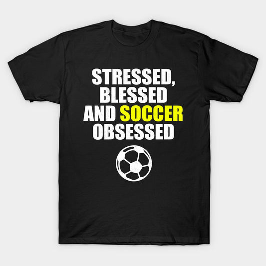 Stressed, Blessed And Soccer Obsessed T-Shirt For Football Lovers.