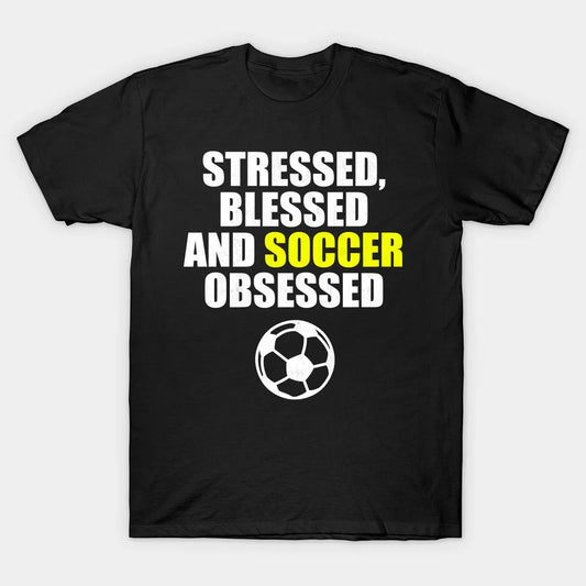 Stressed, Blessed And Soccer Obsessed T-Shirt For Football Lovers.