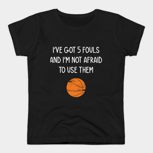 Black women's t-shirt with "I've got 5 fouls and I'm not afraid to use them" quote and basketball graphic.