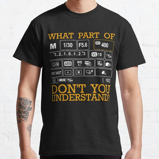 Photography Settings T-Shirt – What Part Don’t You Understand?