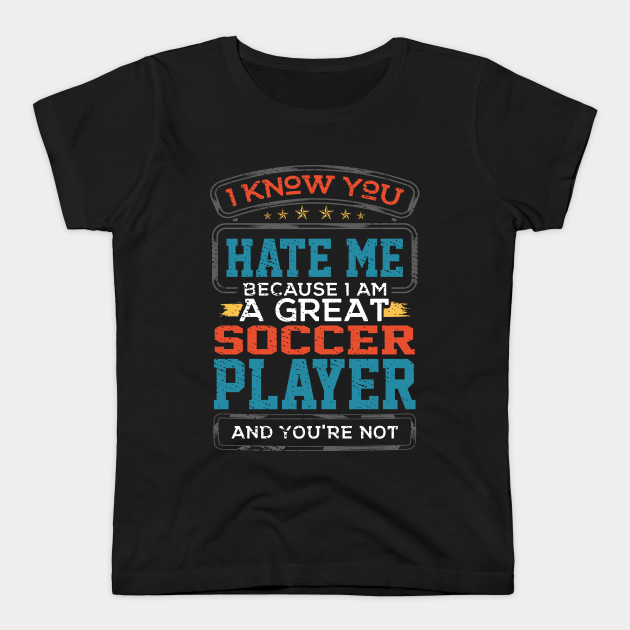 I Know You Hate Me Because I Am A Great Soccer Player and You're Not - Printed Black T-Shirt.