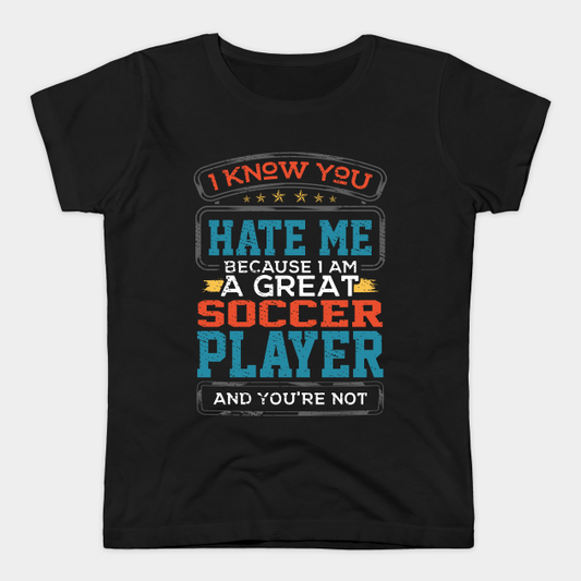 I Know You Hate Me Because I Am A Great Soccer Player and You're Not - Printed Black T-Shirt.