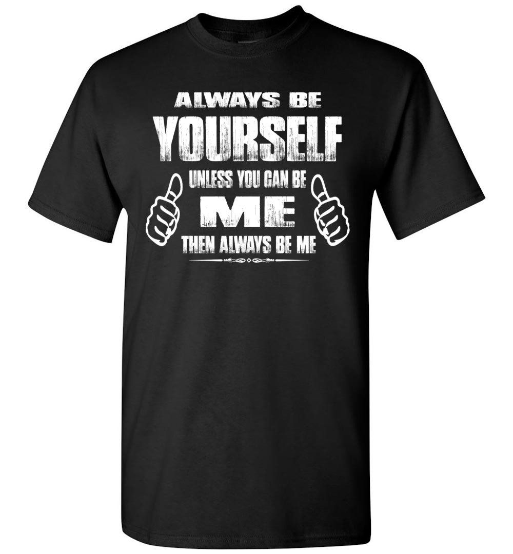 Black t-shirt with "Always Be Yourself Unless You Can Be Me Then Always Be Me" text and thumbs up graphics.