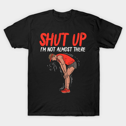 Black t-shirt with "SHUT UP I'M NOT ALMOST THERE" text and exhausted runner graphic.