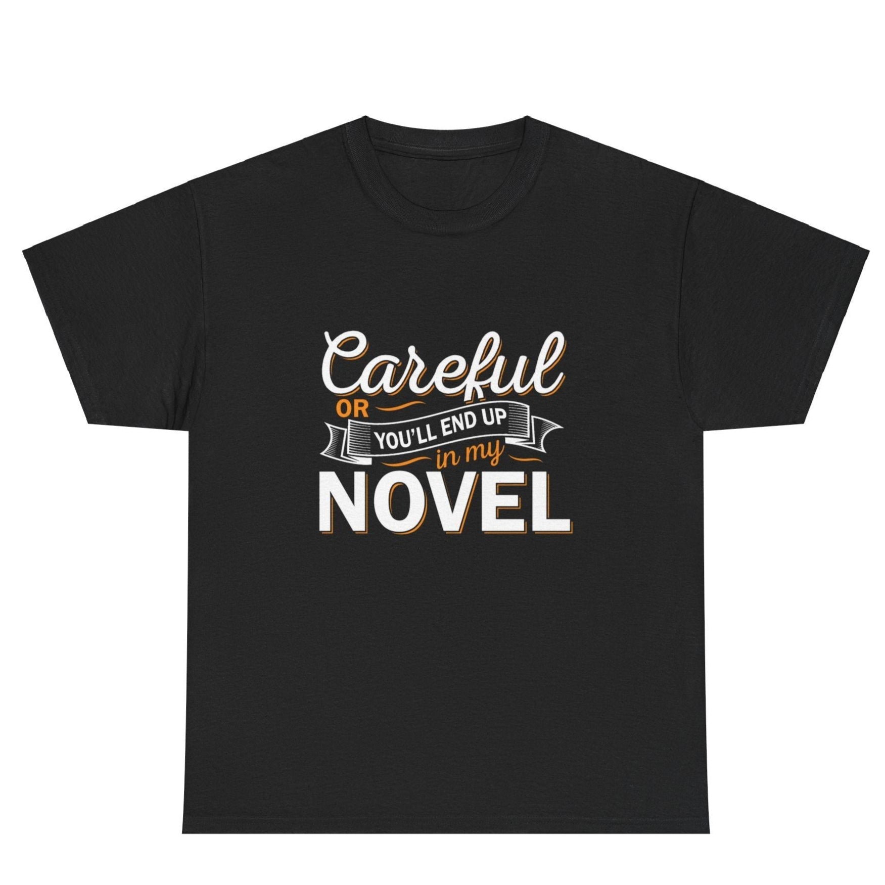 Black t-shirt with "Careful or You'll End Up In My Novel" in white and orange lettering.  A humorous gift for writers and authors.