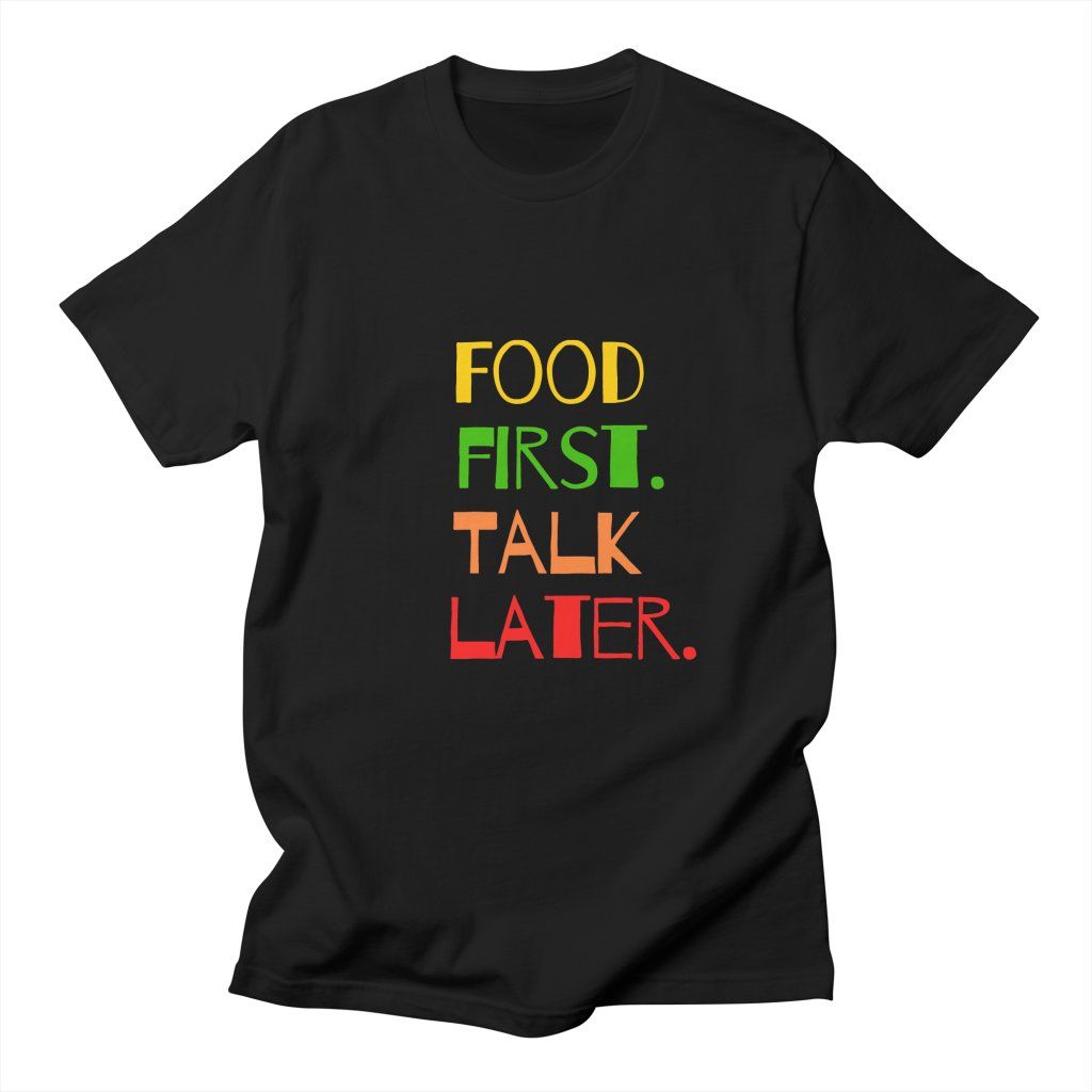 Black t-shirt with "Food First. Talk Later." text in colorful letters. A straightforward design for food enthusiasts.