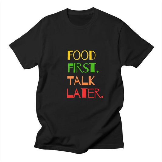 Black t-shirt with "Food First. Talk Later." text in colorful letters. A straightforward design for food enthusiasts.