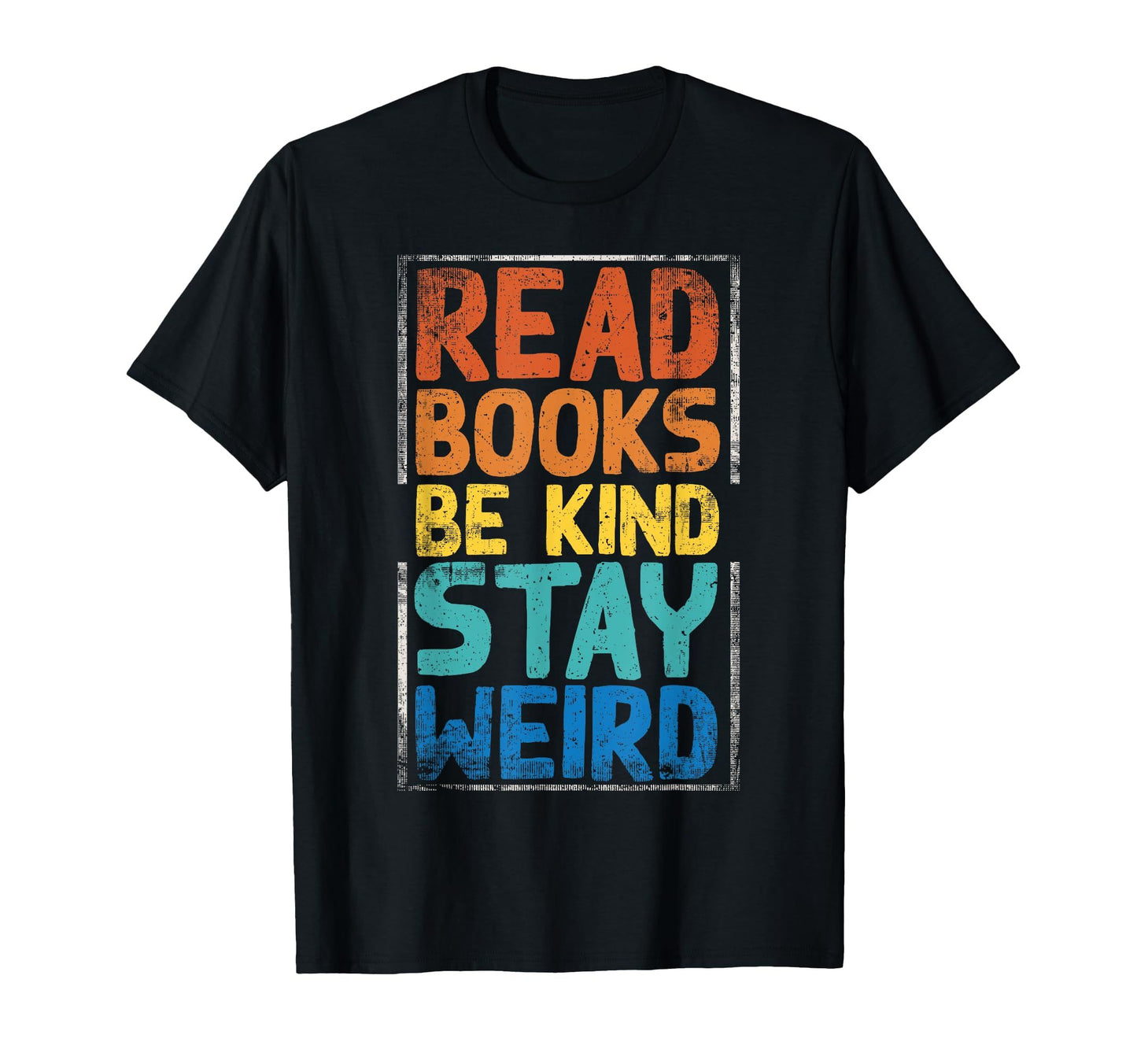 Black t-shirt with "Read Books Be Kind Stay Weird" in colorful, distressed lettering.  A unique and inspirational message for book lovers.