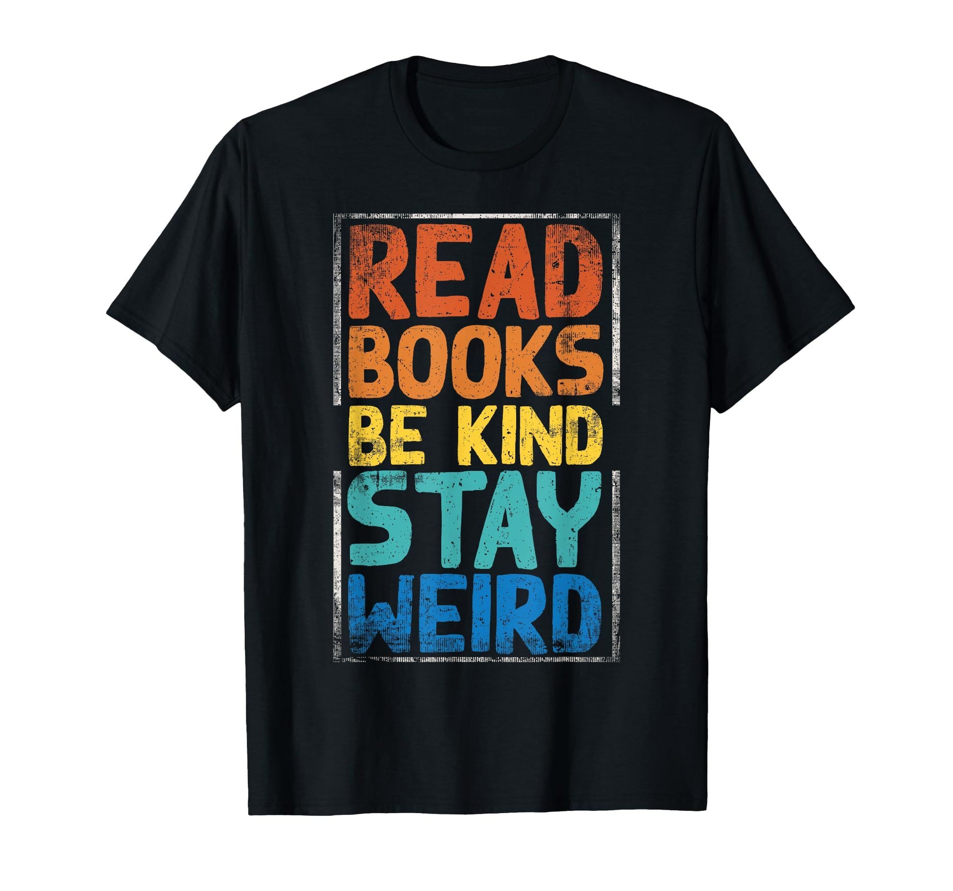 Black t-shirt with "Read Books Be Kind Stay Weird" in colorful, distressed lettering.  A unique and inspirational message for book lovers.