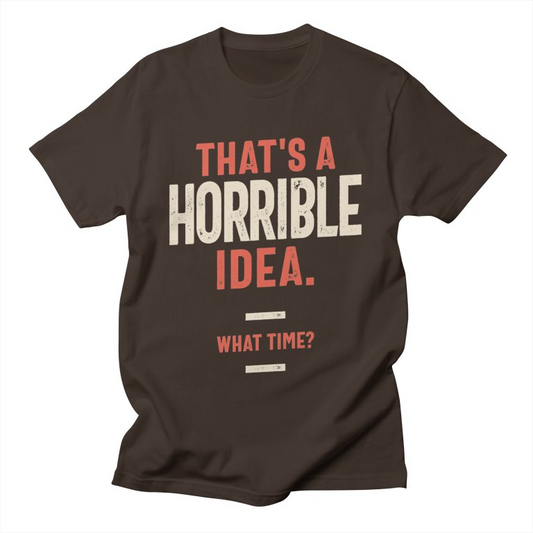  Brown t-shirt with red and white text "THAT'S A HORRIBLE IDEA. WHAT TIME?".