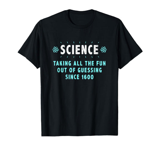 Black t-shirt with "Science Taking All The Fun Out Of Guessing Since 1600" text.