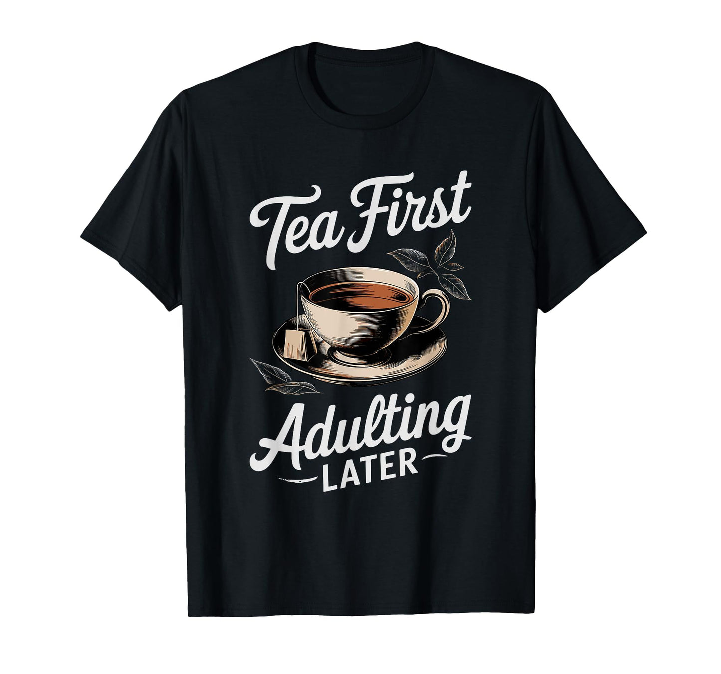 Black t-shirt with "Tea First Adulting Later" text and a teacup graphic.  A humorous design for tea lovers who prioritize relaxation.