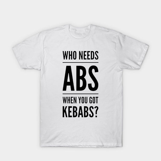 White t-shirt with "Who Needs Abs When You Got Kebabs?" in bold, black lettering.  A playful design for kebab lovers with a sense of humor.