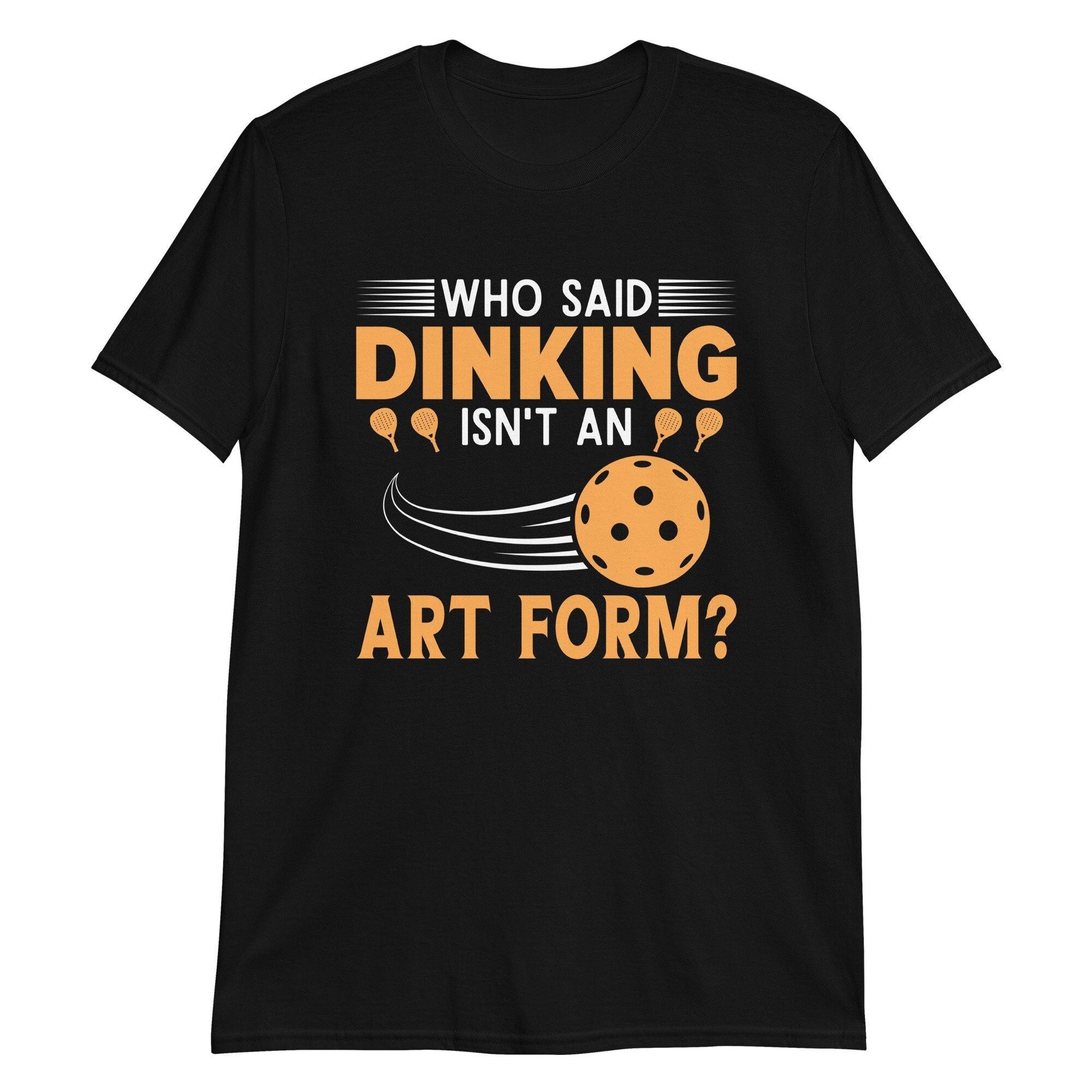 Black t-shirt with "Who said dinking isn't an art form?" quote and pickleball graphic.