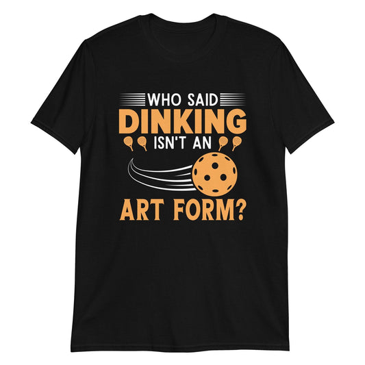 Black t-shirt with "Who said dinking isn't an art form?" quote and pickleball graphic.