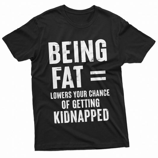 Being Fat = Lowers Chances Of Getting Kidnapped Funny T-Shirts