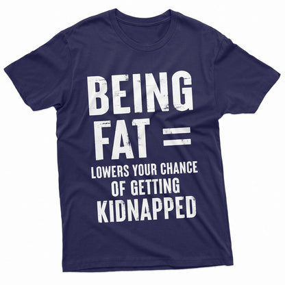 Being Fat = Lowers Chances Of Getting Kidnapped Funny T-Shirts
