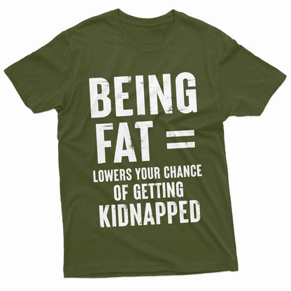 Being Fat = Lowers Chances Of Getting Kidnapped Funny T-Shirts