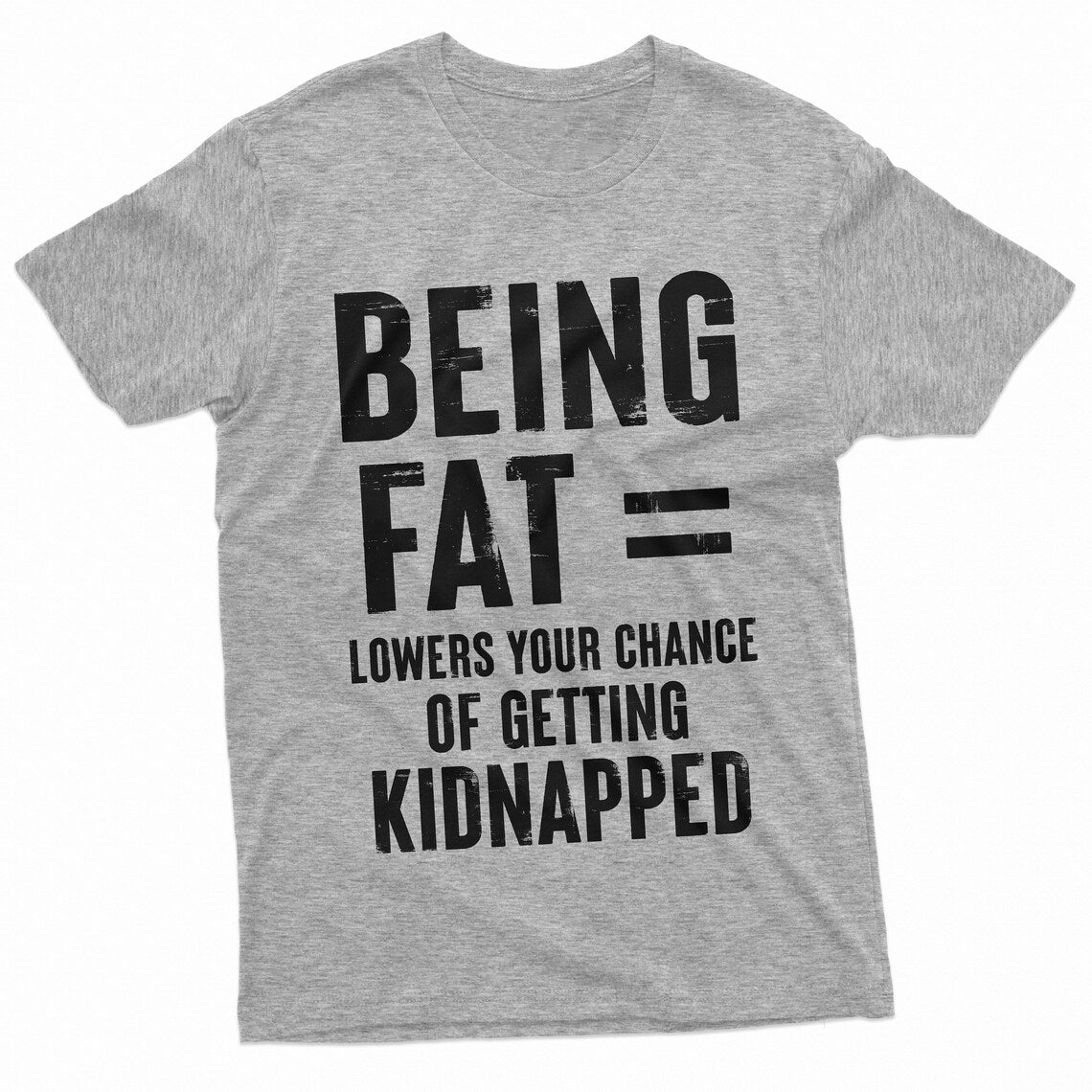 Being Fat = Lowers Chances Of Getting Kidnapped Funny T-Shirts