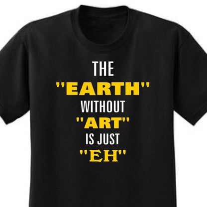 The Earth Without Art Is Just Eh - Art Lover Quote T-Shirts