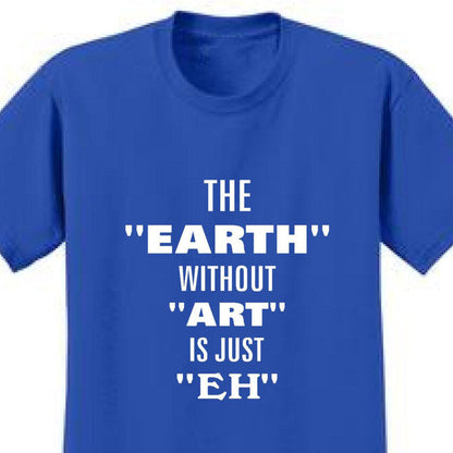 The Earth Without Art Is Just Eh - Art Lover Quote T-Shirts