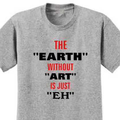 The Earth Without Art Is Just Eh - Art Lover Quote T-Shirts