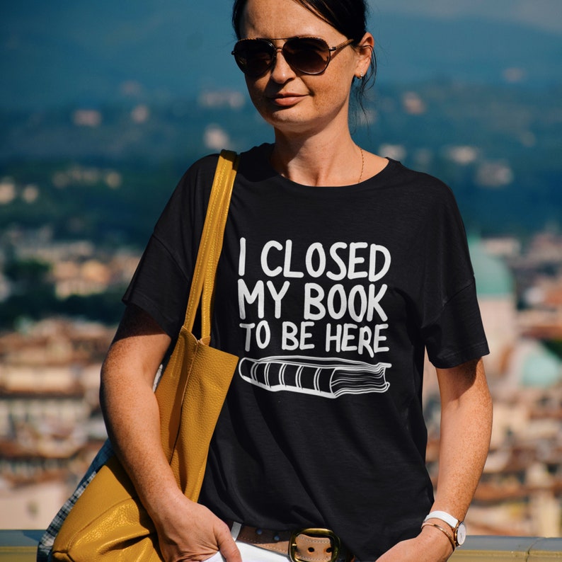I Closed My Book To Be Here T-Shirt