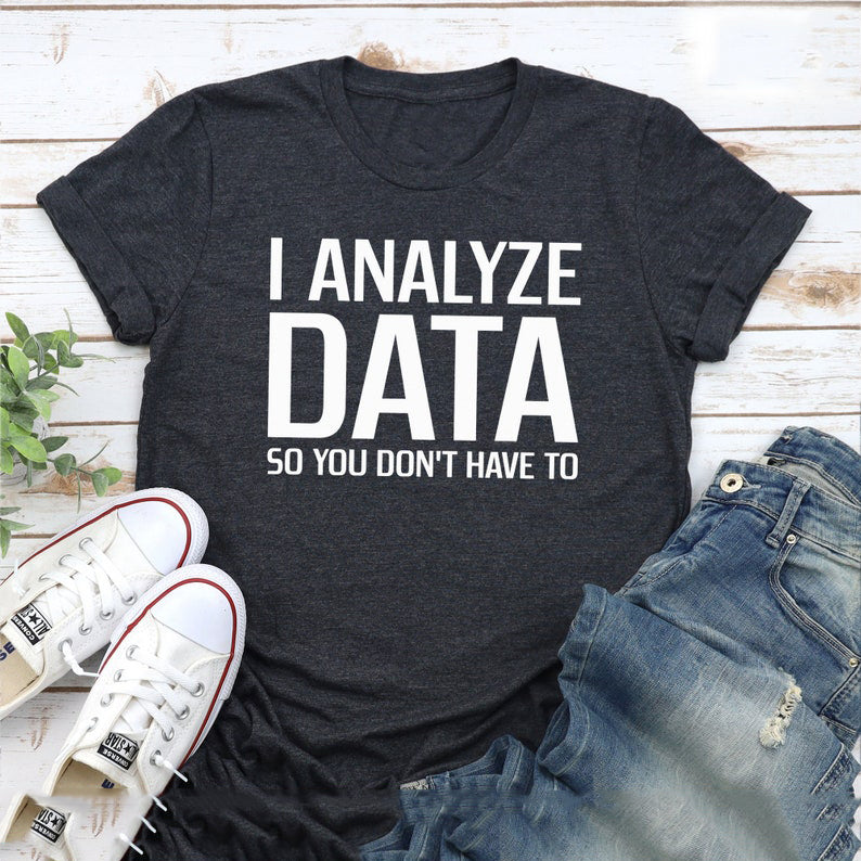 I Analyze Data So You Don't Have To - Funny T-Shirts