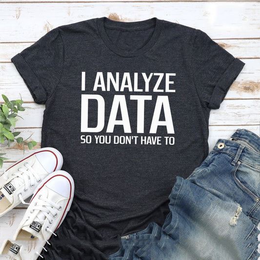 I Analyze Data So You Don't Have To - Funny T-Shirts