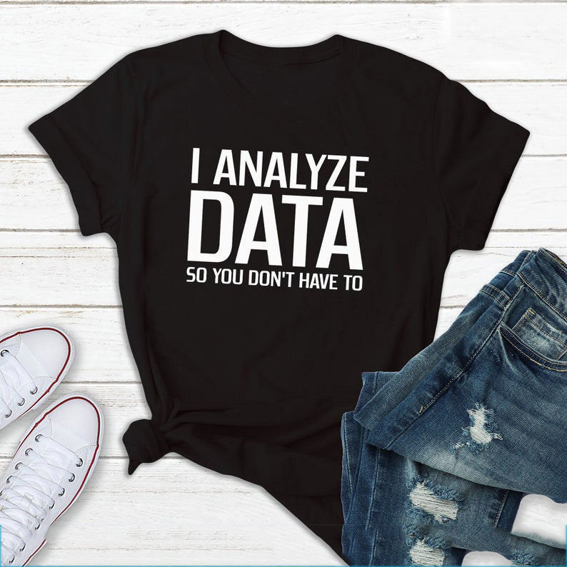 I Analyze Data So You Don't Have To - Funny T-Shirts