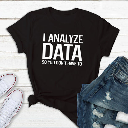 I Analyze Data So You Don't Have To - Funny T-Shirts