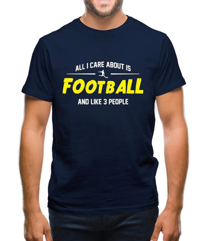 All I Care About is Football And Like 3 People - Football Lover T-Shirts