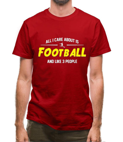 All I Care About is Football And Like 3 People - Football Lover T-Shirts
