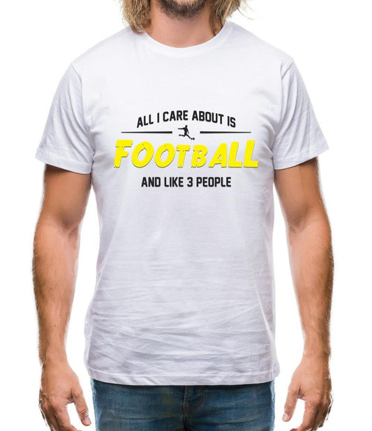 All I Care About is Football And Like 3 People - Football Lover T-Shirts