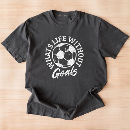 What’s Life Without Goals? – Motivational Soccer T-Shirt